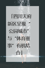 四川天府新区呈现“公园城市”与“体育赛事”有机结合