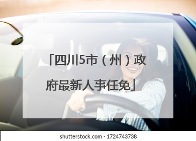 四川5市（州）政府最新人事任免