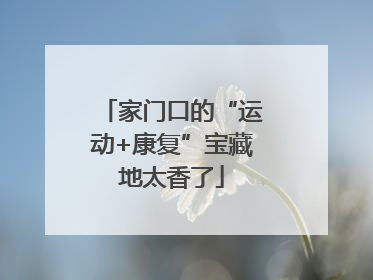 家门口的“运动+康复”宝藏地太香了