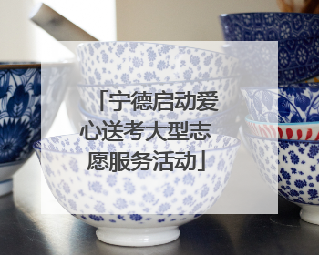宁德启动爱心送考大型志愿服务活动