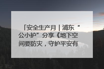安全生产月｜浦东“公小护”分享《地下空间要防灾，守护平安有我在》安全谣