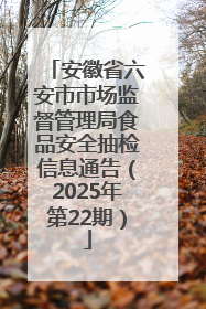 安徽省六安市市场监督管理局食品安全抽检信息通告（2025年第22期）