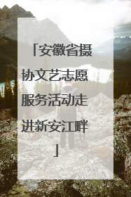 安徽省摄协文艺志愿服务活动走进新安江畔