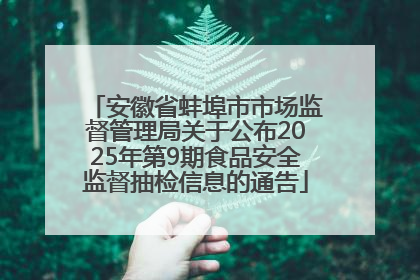 安徽省蚌埠市市场监督管理局关于公布2025年第9期食品安全监督抽检信息的通告
