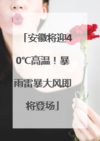 安徽将迎40℃高温！暴雨雷暴大风即将登场