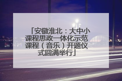 安徽淮北：大中小课程思政一体化示范课程（音乐）开题仪式圆满举行
