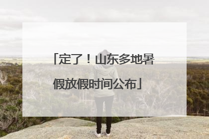定了！山东多地暑假放假时间公布