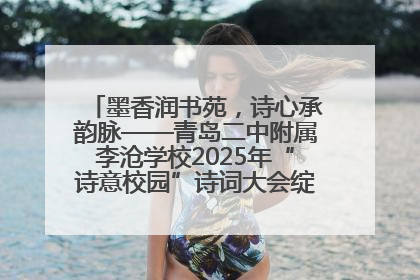 墨香润书苑，诗心承韵脉——青岛二中附属李沧学校2025年“诗意校园”诗词大会绽放文化华章