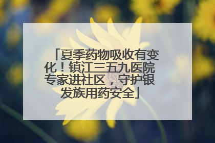 夏季药物吸收有变化！镇江三五九医院专家进社区，守护银发族用药安全