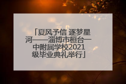 夏风予信 逐梦星河——淄博市桓台一中附属学校2021级毕业典礼举行