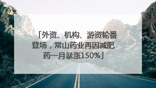外资、机构、游资轮番登场，常山药业再因减肥药一月暴涨150%