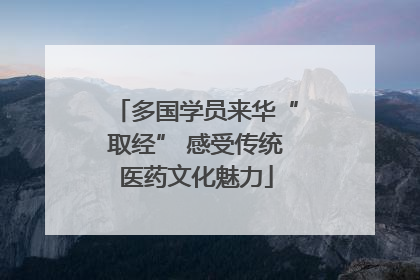 多国学员来华“取经” 感受传统医药文化魅力