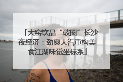 大窑饮品“破圈”长沙夜经济：劲爽大汽重构美食江湖味觉坐标系