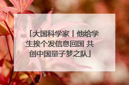 大国科学家丨他给学生挨个发信息回国 共创中国量子梦之队