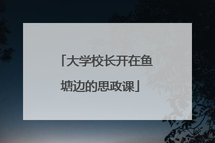 大学校长开在鱼塘边的思政课