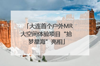 大连首个户外MR大空间体验项目“拾梦星海”亮相