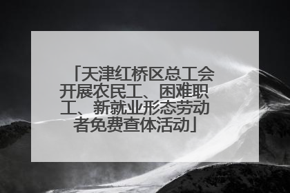 天津红桥区总工会开展农民工、困难职工、新就业形态劳动者免费查体活动
