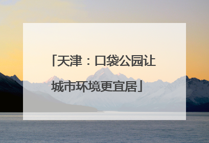 天津：口袋公园让城市环境更宜居