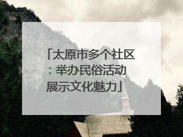 太原市多个社区：举办民俗活动 展示文化魅力