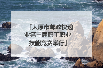 太原市邮政快递业第三届职工职业技能竞赛举行