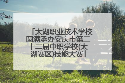 太湖职业技术学校圆满承办安庆市第二十二届中职学校(太湖赛区)技能大赛