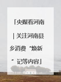 央媒看河南｜关注河南县乡消费“焕新”记等内容