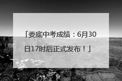 娄底中考成绩：6月30日17时后正式发布！