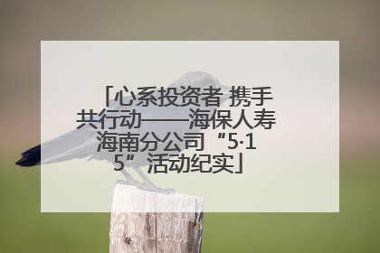 心系投资者 携手共行动——海保人寿海南分公司“5·15”活动纪实