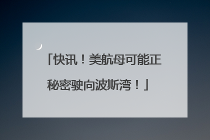 快讯！美航母可能正秘密驶向波斯湾！