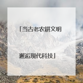 当古老农耕文明邂逅现代科技