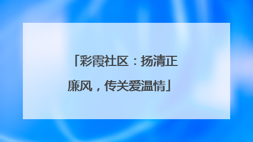 彩霞社区：扬清正廉风，传关爱温情