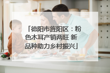 德阳市旌阳区：粉色木耳产销两旺 新品种助力乡村振兴