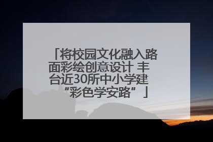 将校园文化融入路面彩绘创意设计 丰台近30所中小学建“彩色学安路”
