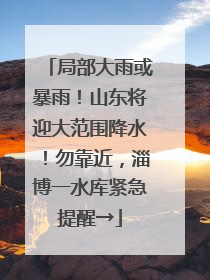 局部大雨或暴雨！山东将迎大范围降水！勿靠近，淄博一水库紧急提醒→