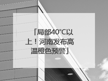 局部40℃以上！河南发布高温橙色预警