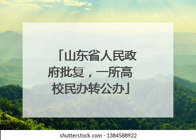 山东省人民政府批复，一所高校民办转公办