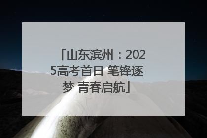 山东滨州：2025高考首日 笔锋逐梦 青春启航