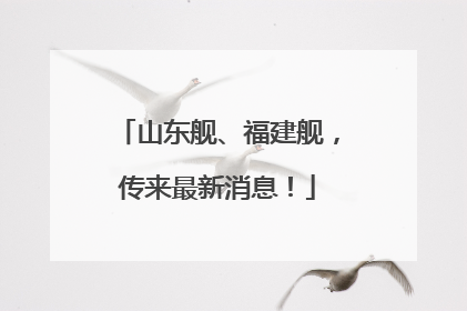 山东舰、福建舰，传来最新消息！