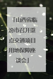 山西省临汾市召开重点交通项目用地保障座谈会