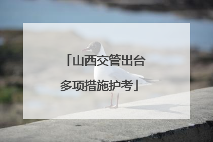 山西交管出台多项措施护考