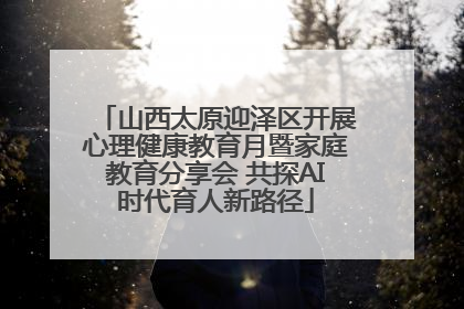 山西太原迎泽区开展心理健康教育月暨家庭教育分享会 共探AI时代育人新路径