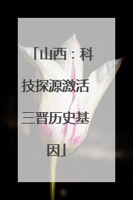 山西：科技探源激活三晋历史基因