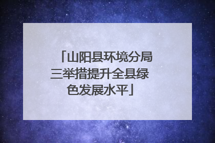 山阳县环境分局三举措提升全县绿色发展水平