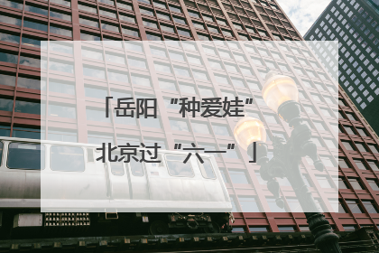 岳阳“种爱娃” 北京过“六一”