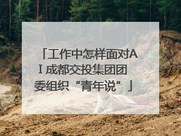 工作中怎样面对AI 成都交投集团团委组织“青年说”