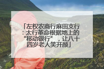 左权农商行麻田支行：太行革命根据地上的“移动银行”，让八十四岁老人笑开颜