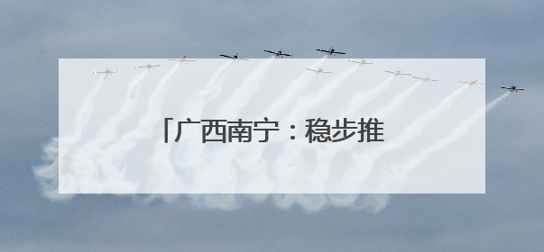 广西南宁：稳步推进城中村改造项目