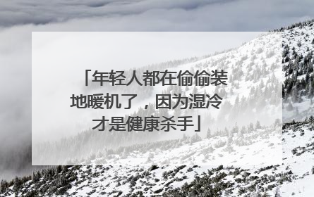年轻人都在偷偷装地暖机了，因为湿冷才是健康杀手