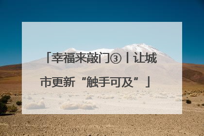 幸福来敲门③丨让城市更新“触手可及”