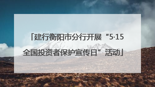 建行衡阳市分行开展“5·15全国投资者保护宣传日”活动